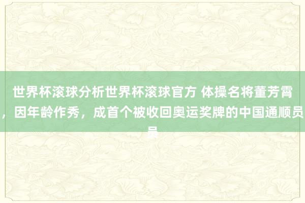世界杯滚球分析世界杯滚球官方 体操名将董芳霄,因年龄作秀,成首个被收回奥运奖牌的中国通顺员