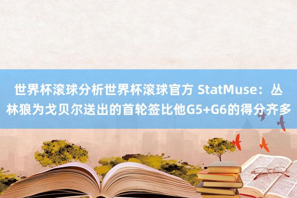世界杯滚球分析世界杯滚球官方 StatMuse:丛林狼为戈贝尔送出的首轮签比他G5+G6的得分齐多