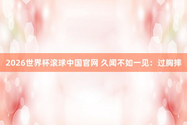 2026世界杯滚球中国官网 久闻不如一见：过胸摔