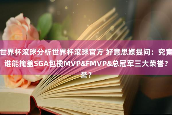 世界杯滚球分析世界杯滚球官方 好意思媒提问:究竟谁能掩盖SGA包揽MVP&FMVP&总冠军三大荣誉?