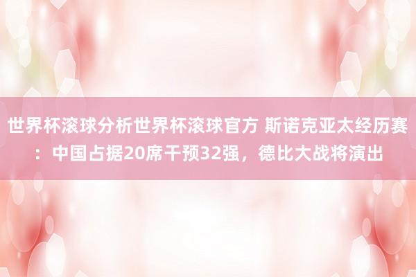 世界杯滚球分析世界杯滚球官方 斯诺克亚太经历赛：中国占据20席干预32强，德比大战将演出
