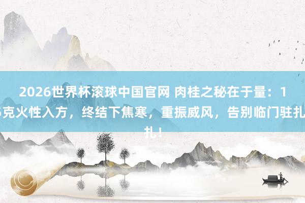 2026世界杯滚球中国官网 肉桂之秘在于量:15克火性入方,终结下焦寒,重振威风,告别临门驻扎!