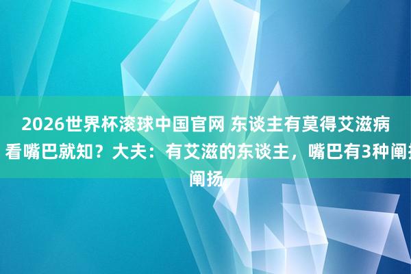 2026世界杯滚球中国官网 东谈主有莫得艾滋病,看嘴巴就知?大夫:有艾滋的东谈主,嘴巴有3种阐扬