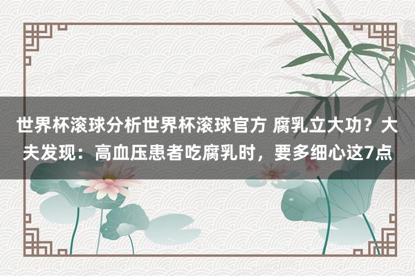 世界杯滚球分析世界杯滚球官方 腐乳立大功？大夫发现：高血压患者吃腐乳时，要多细心这7点