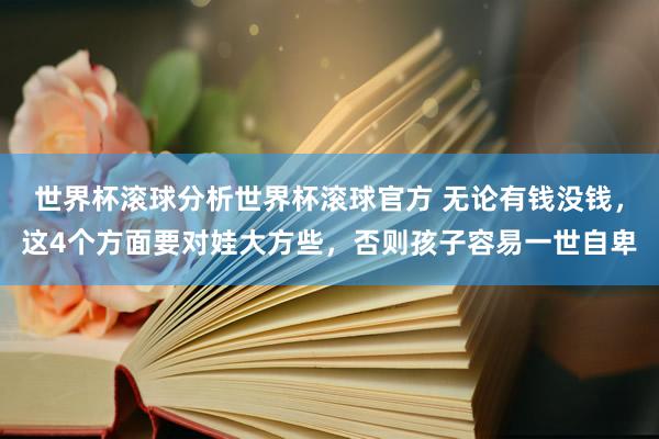 世界杯滚球分析世界杯滚球官方 无论有钱没钱,这4个方面要对娃大方些,否则孩子容易一世自卑