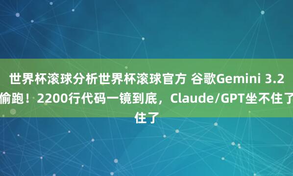 世界杯滚球分析世界杯滚球官方 谷歌Gemini 3.2偷跑!2200行代码一镜到底,Claude/GPT坐不住了