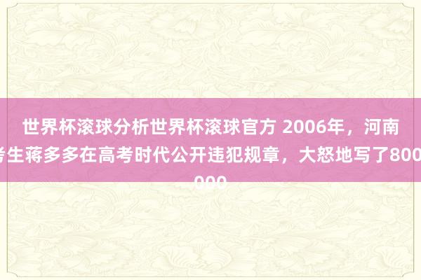 世界杯滚球分析世界杯滚球官方 2006年,河南考生蒋多多在高考时代公开违犯规章,大怒地写了8000