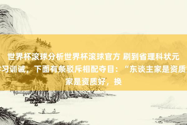 世界杯滚球分析世界杯滚球官方 刷到省理科状元共享学习训诫,下面有条驳斥相配夺目:“东谈主家是资质好,换