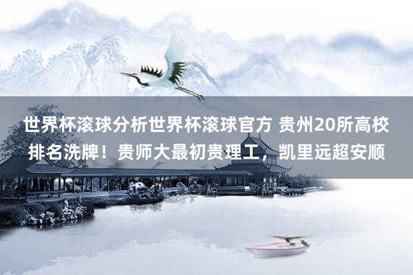 世界杯滚球分析世界杯滚球官方 贵州20所高校排名洗牌!贵师大最初贵理工,凯里远超安顺