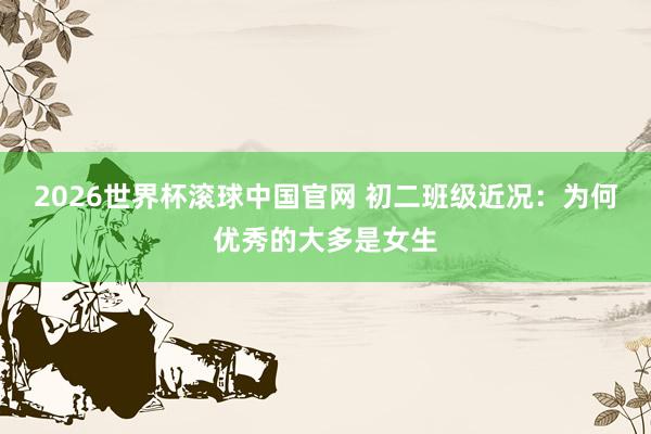 2026世界杯滚球中国官网 初二班级近况:为何优秀的大多是女生
