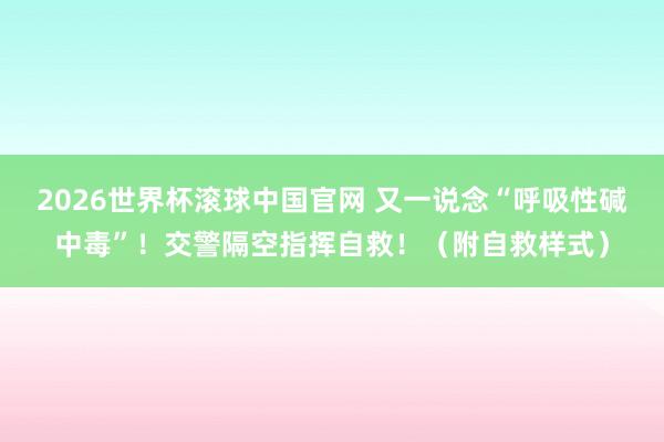 2026世界杯滚球中国官网 又一说念“呼吸性碱中毒”！交警隔空指挥自救！（附自救样式）