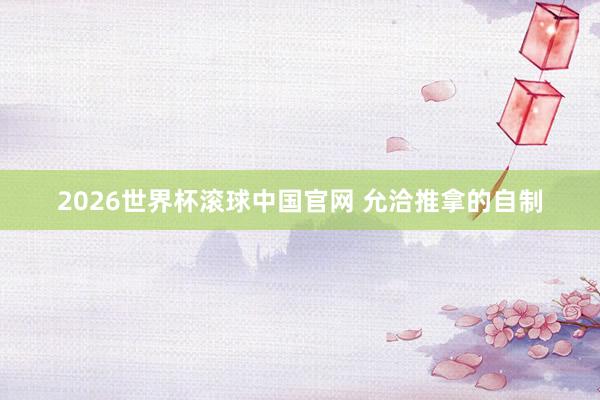 2026世界杯滚球中国官网 允洽推拿的自制
