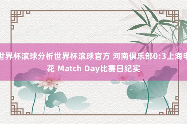 世界杯滚球分析世界杯滚球官方 河南俱乐部0:3上海申花 Match Day比赛日纪实