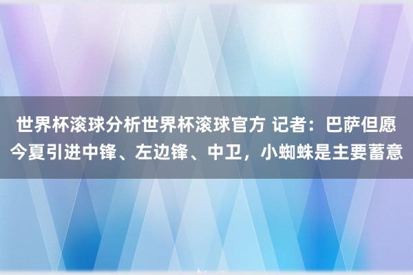 世界杯滚球分析世界杯滚球官方 记者:巴萨但愿今夏引进中锋、左边锋、中卫,小蜘蛛是主要蓄意
