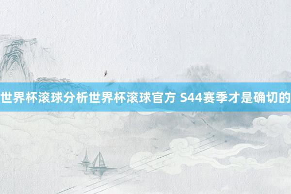 世界杯滚球分析世界杯滚球官方 S44赛季才是确切的