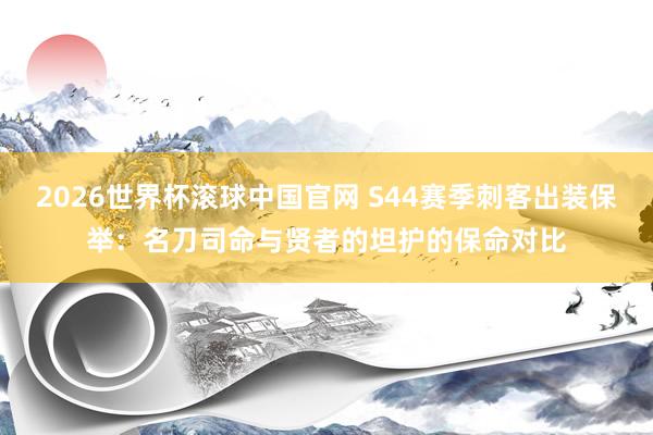 2026世界杯滚球中国官网 S44赛季刺客出装保举:名刀司命与贤者的坦护的保命对比
