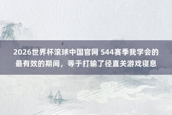 2026世界杯滚球中国官网 S44赛季我学会的最有效的期间,等于打输了径直关游戏寝息