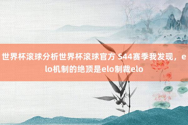 世界杯滚球分析世界杯滚球官方 S44赛季我发现,elo机制的绝顶是elo制裁elo