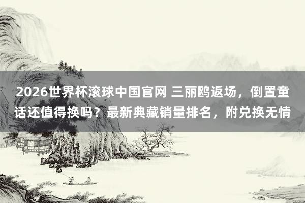 2026世界杯滚球中国官网 三丽鸥返场,倒置童话还值得换吗?最新典藏销量排名,附兑换无情