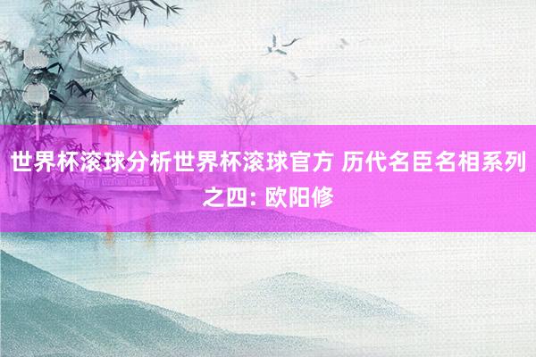世界杯滚球分析世界杯滚球官方 历代名臣名相系列之四: 欧阳修