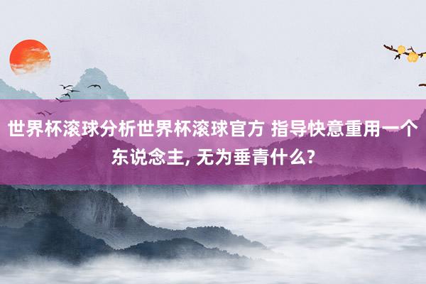 世界杯滚球分析世界杯滚球官方 指导快意重用一个东说念主, 无为垂青什么?