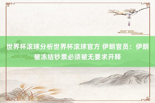 世界杯滚球分析世界杯滚球官方 伊朗官员:伊朗被冻结钞票必须被无要求开释