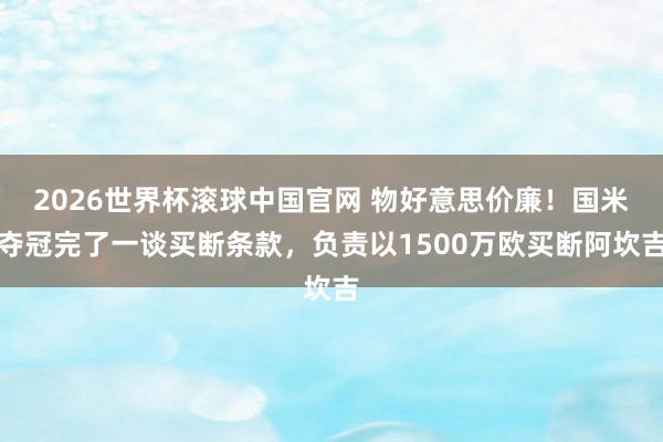 2026世界杯滚球中国官网 物好意思价廉！国米夺冠完了一谈买断条款，负责以1500万欧买断阿坎吉