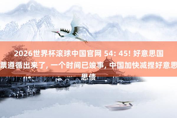 2026世界杯滚球中国官网 54: 45! 好意思国投票遵循出来了, 一个时间已竣事, 中国加快减捏好意思债