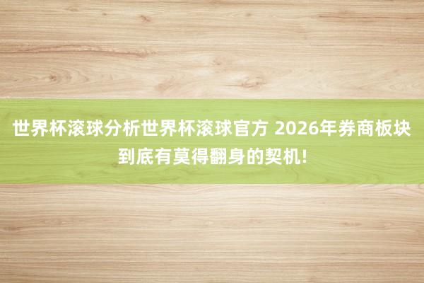世界杯滚球分析世界杯滚球官方 2026年券商板块到底有莫得翻身的契机!