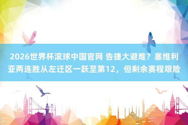 2026世界杯滚球中国官网 告捷大避难?塞维利亚两连胜从左迁区一跃至第12,但剩余赛程艰险