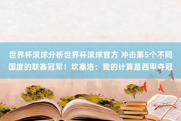 世界杯滚球分析世界杯滚球官方 冲击第5个不同国度的联赛冠军！坎塞洛：我的计算是西甲夺冠