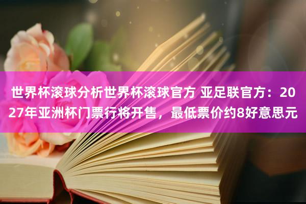 世界杯滚球分析世界杯滚球官方 亚足联官方:2027年亚洲杯门票行将开售,最低票价约8好意思元