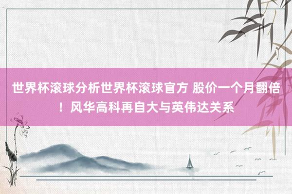 世界杯滚球分析世界杯滚球官方 股价一个月翻倍！风华高科再自大与英伟达关系