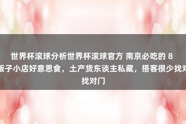 世界杯滚球分析世界杯滚球官方 南京必吃的 8 家贩子小店好意思食,土产货东谈主私藏,搭客很少找对门