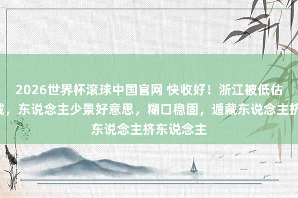 2026世界杯滚球中国官网 快收好!浙江被低估的6座小城,东说念主少景好意思,糊口稳固,遁藏东说念主挤东说念主