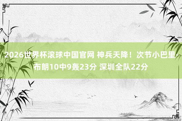 2026世界杯滚球中国官网 神兵天降！次节小巴里·布朗10中9轰23分 深圳全队22分