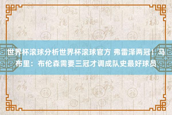 世界杯滚球分析世界杯滚球官方 弗雷泽两冠!马布里:布伦森需要三冠才调成队史最好球员