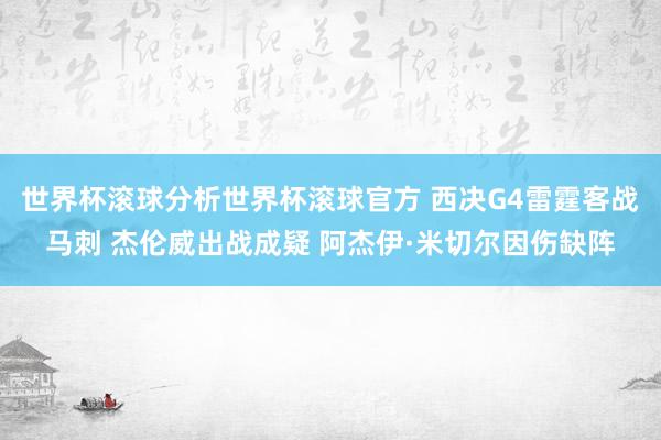 世界杯滚球分析世界杯滚球官方 西决G4雷霆客战马刺 杰伦威出战成疑 阿杰伊·米切尔因伤缺阵