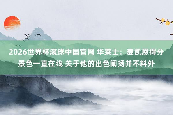 2026世界杯滚球中国官网 华莱士:麦凯恩得分景色一直在线 关于他的出色阐扬并不料外