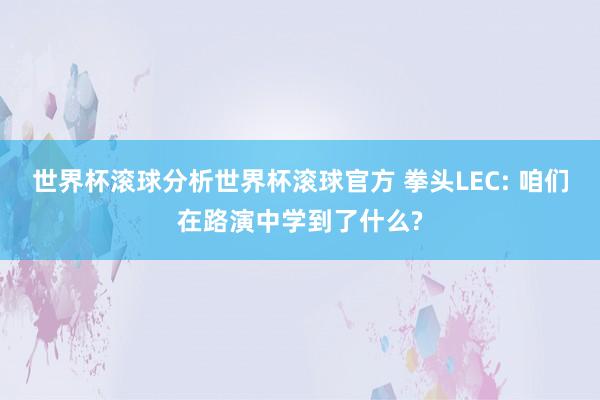 世界杯滚球分析世界杯滚球官方 拳头LEC: 咱们在路演中学到了什么?