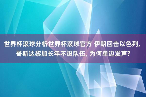 世界杯滚球分析世界杯滚球官方 伊朗回击以色列, 哥斯达黎加长年不设队伍, 为何单边发声?