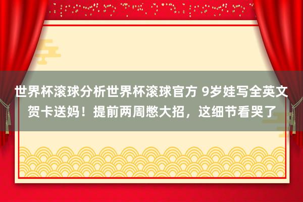 世界杯滚球分析世界杯滚球官方 9岁娃写全英文贺卡送妈!提前两周憋大招,这细节看哭了
