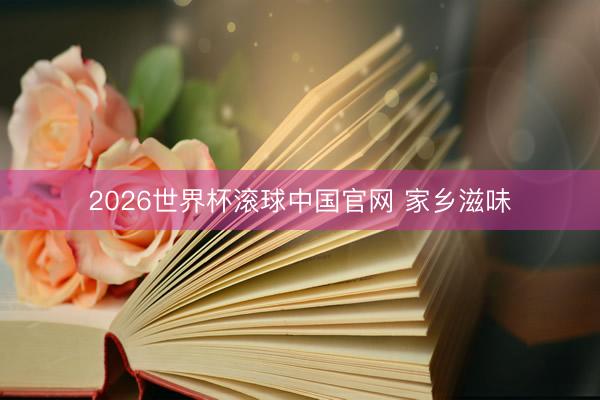 2026世界杯滚球中国官网 家乡滋味