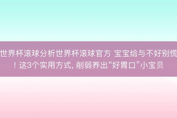 世界杯滚球分析世界杯滚球官方 宝宝给与不好别慌! 这3个实用方式, 削弱养出“好胃口”小宝贝