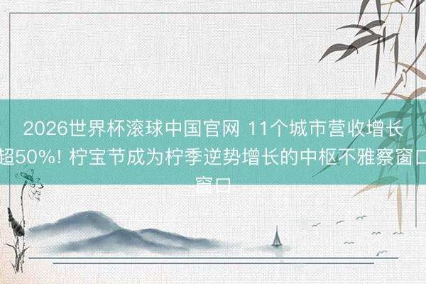 2026世界杯滚球中国官网 11个城市营收增长超50%! 柠宝节成为柠季逆势增长的中枢不雅察窗口